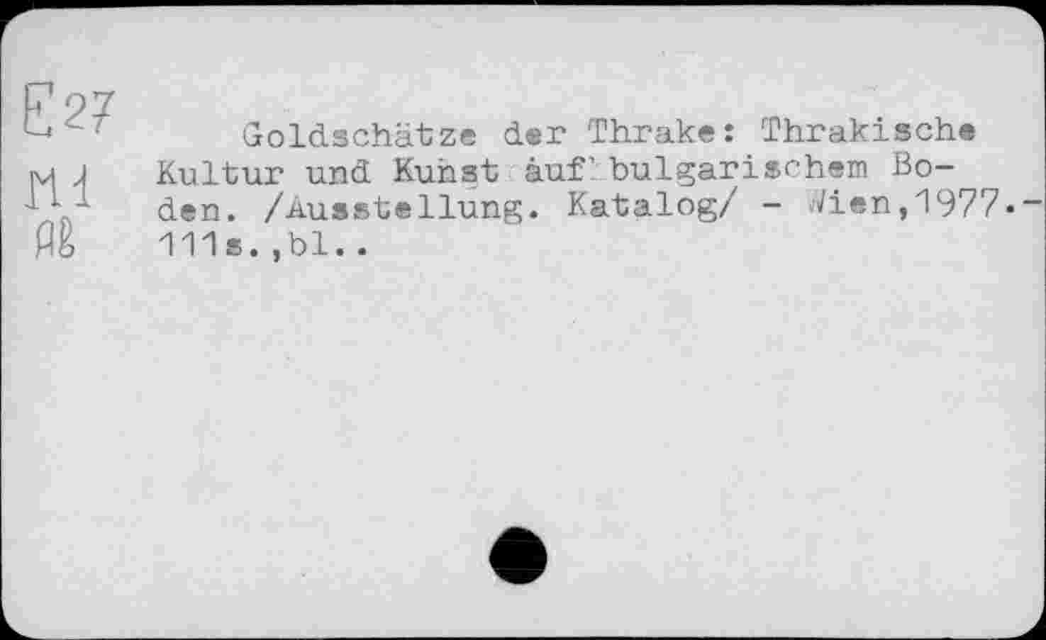 ﻿Є27 ш flê
Goldschätze der Thrake: Thrakische Kultur und Kunst auf’, bulgarischem Boden. /Ausstellung. Katalog/ - »Vien,1977.-111s. ,bl..